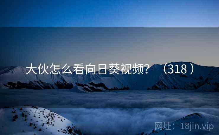大伙怎么看向日葵视频？（318 ）  第2张