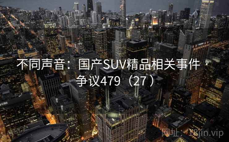 不同声音:国产SUV精品相关事件 · 争议479(27 ) 第1张 不同声音:国产SUV精品相关事件 · 争议479(27 ) 第1张