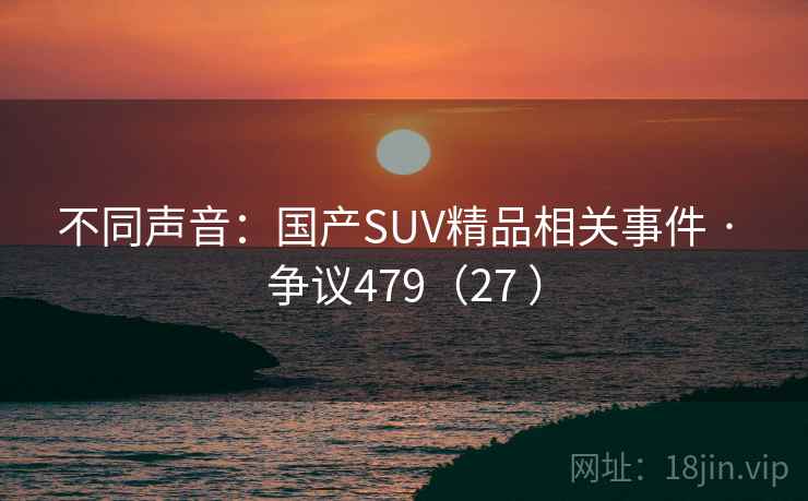不同声音:国产SUV精品相关事件 · 争议479(27 ) 第2张 不同声音:国产SUV精品相关事件 · 争议479(27 ) 第2张