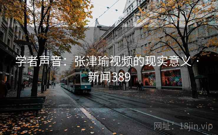 学者声音:张津瑜视频的现实意义 · 新闻389