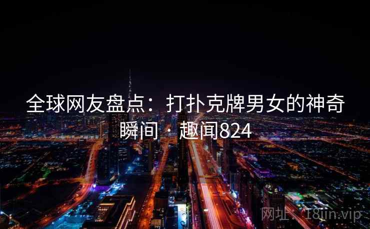 全球网友盘点:打扑克牌男女的神奇瞬间 · 趣闻824