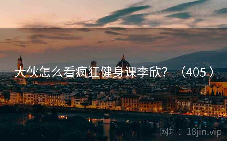 大伙怎么看疯狂健身课李欣?(405 )