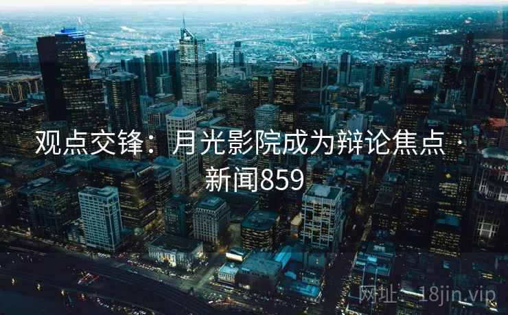 观点交锋：月光影院成为辩论焦点 · 新闻859  第1张