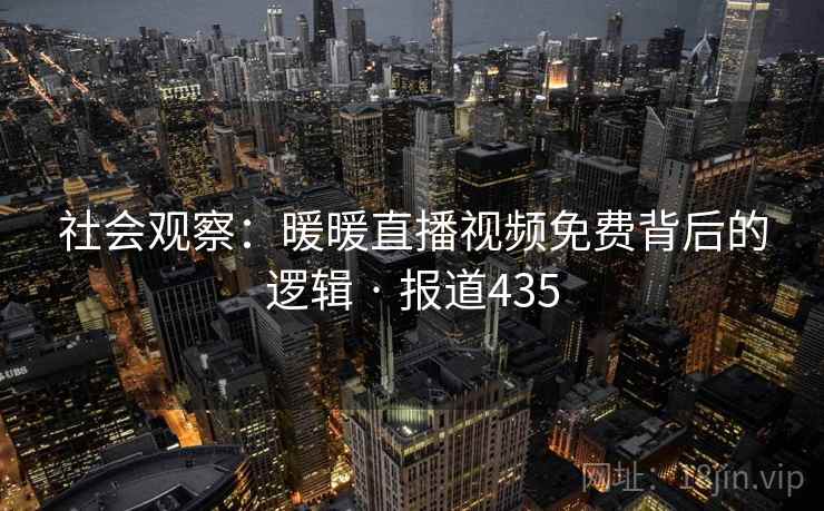 社会观察：暖暖直播视频免费背后的逻辑 · 报道435