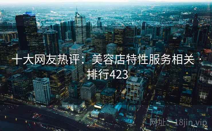 十大网友热评：美容店特性服务相关 · 排行423