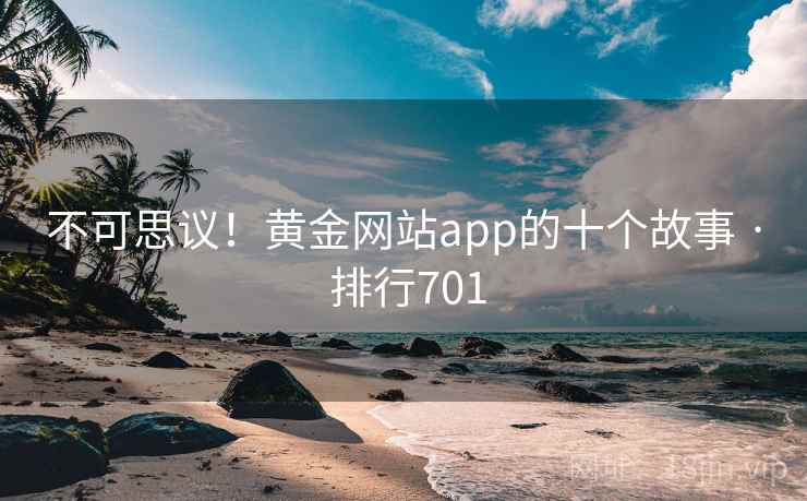 不可思议！黄金网站app的十个故事 · 排行701  第2张