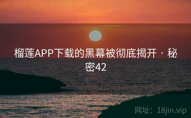 榴莲APP下载的黑幕被彻底揭开 · 秘密42  第1张