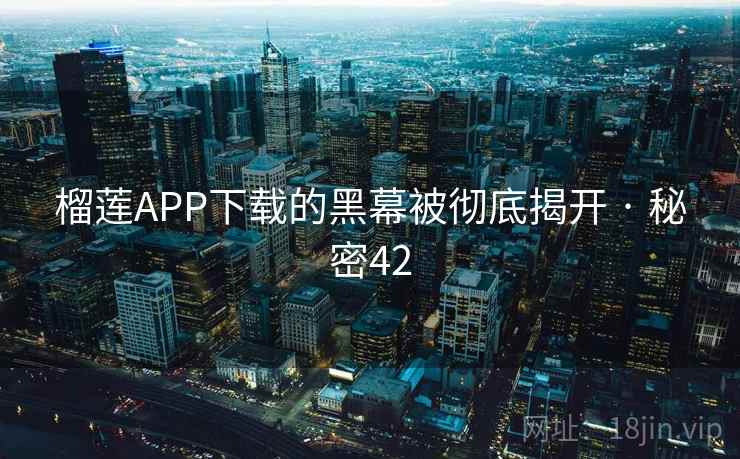 榴莲APP下载的黑幕被彻底揭开 · 秘密42  第2张
