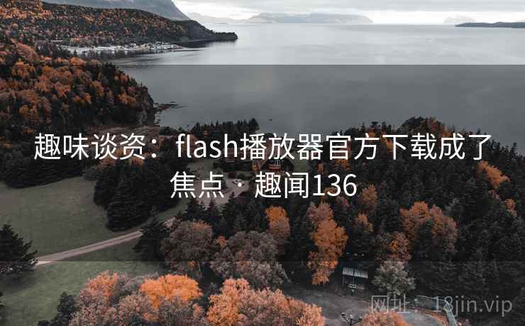 趣味谈资:flash播放器官方下载成了焦点 · 趣闻136
