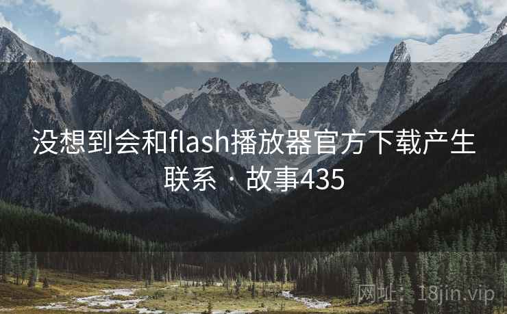 没想到会和flash播放器官方下载产生联系 · 故事435