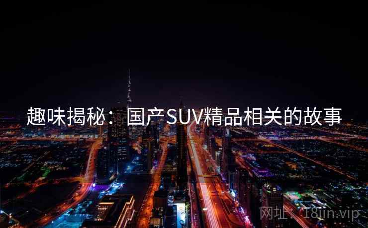 趣味揭秘:国产SUV精品相关的故事