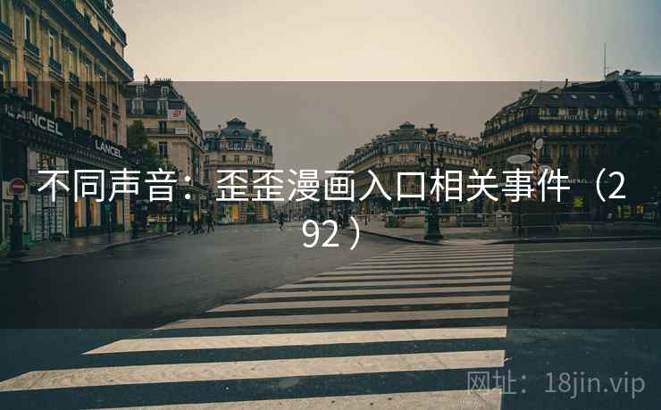 不同声音:歪歪漫画入口相关事件(292 )