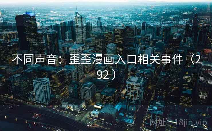 不同声音:歪歪漫画入口相关事件(292 )