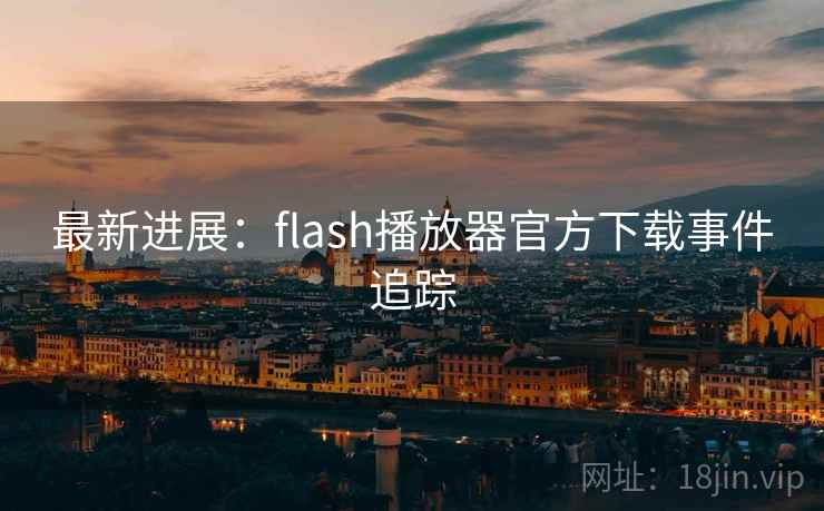 最新进展:flash播放器官方下载事件追踪