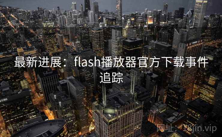 最新进展:flash播放器官方下载事件追踪