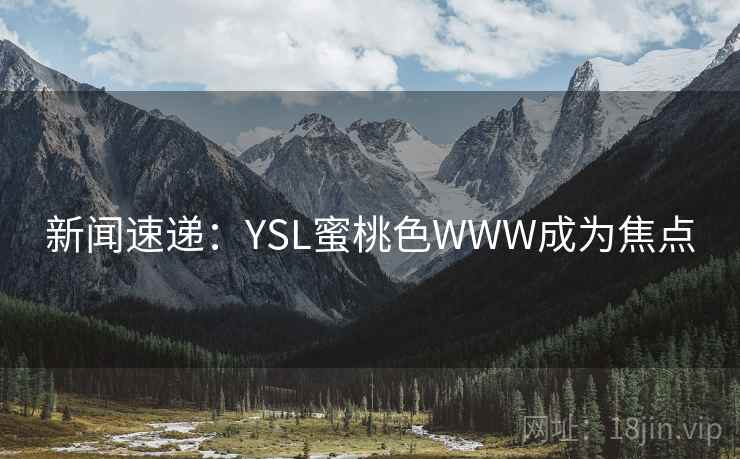 新闻速递:YSL蜜桃色WWW成为焦点