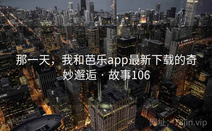 那一天,我和芭乐app最新下载的奇妙邂逅 · 故事106