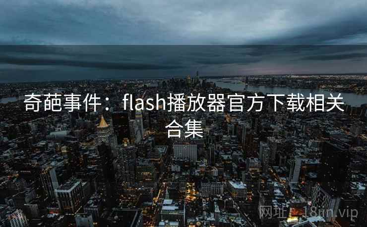 奇葩事件:flash播放器官方下载相关合集