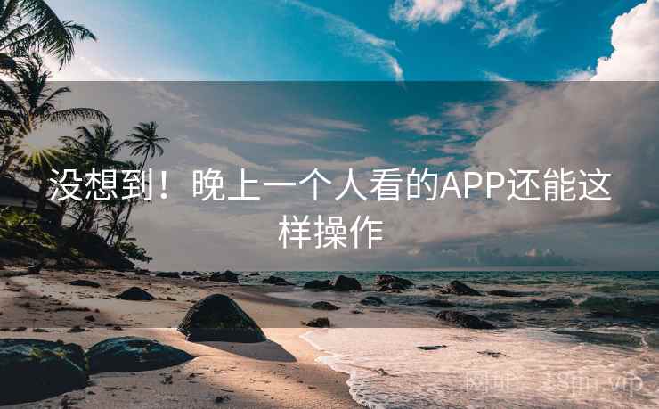 没想到!晚上一个人看的APP还能这样操作