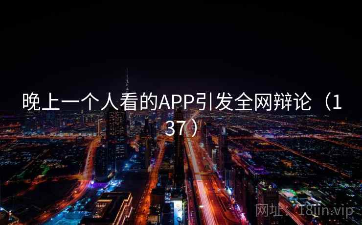 晚上一个人看的APP引发全网辩论(137 )