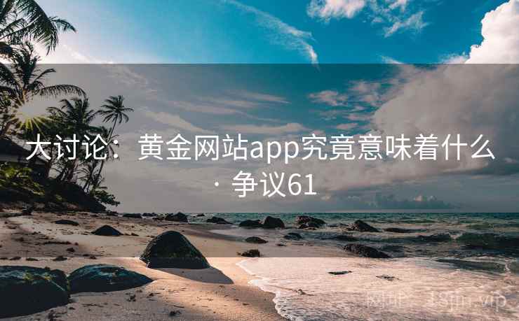 大讨论：黄金网站app究竟意味着什么 · 争议61  第2张