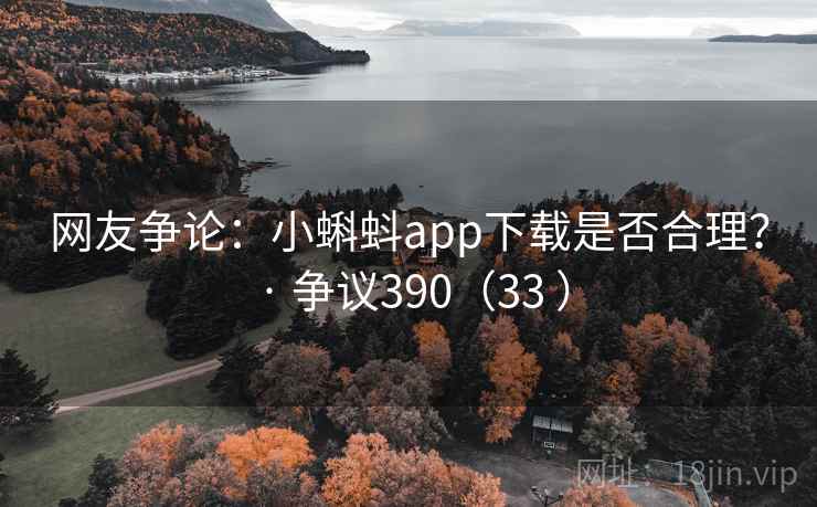 网友争论:小蝌蚪app下载是否合理? · 争议390(33 )