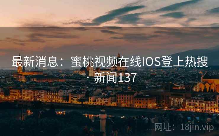 最新消息:蜜桃视频在线IOS登上热搜 · 新闻137