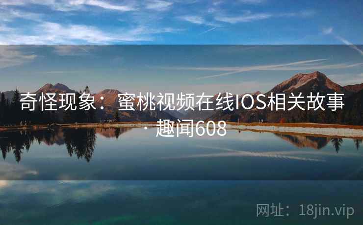 奇怪现象：蜜桃视频在线IOS相关故事 · 趣闻608  第2张