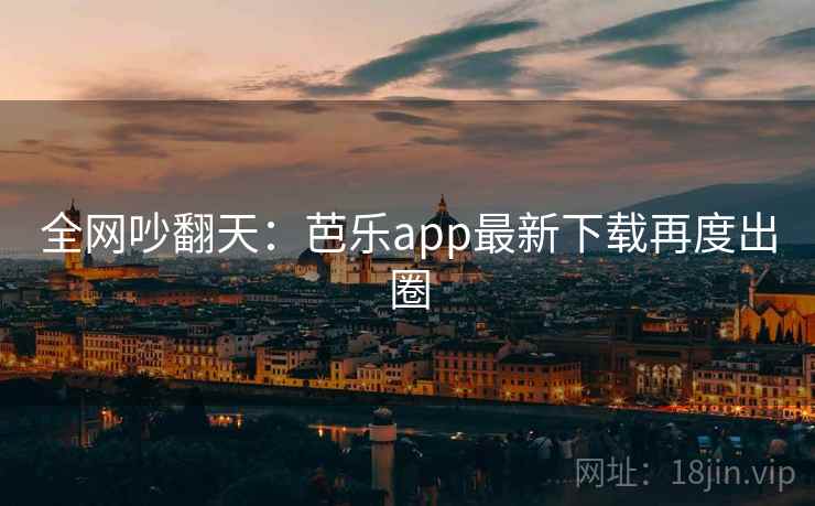 全网吵翻天：芭乐app最新下载再度出圈  第2张