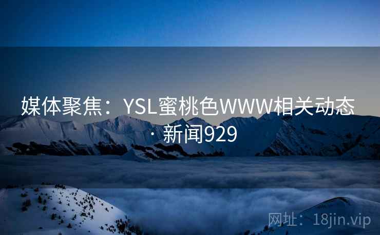 媒体聚焦：YSL蜜桃色WWW相关动态 · 新闻929  第1张