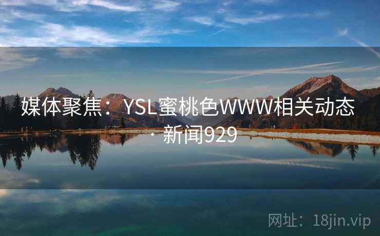 媒体聚焦：YSL蜜桃色WWW相关动态 · 新闻929  第2张