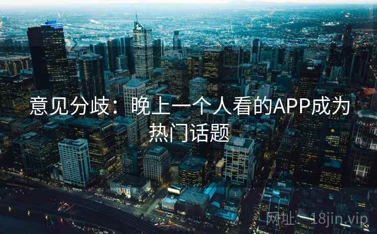 意见分歧:晚上一个人看的APP成为热门话题 第1张 意见分歧:晚上一个人看的APP成为热门话题 第1张