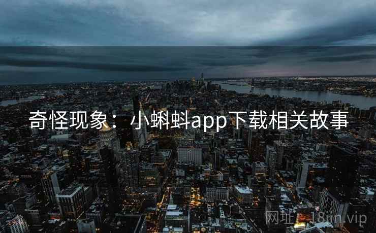 奇怪现象:小蝌蚪app下载相关故事