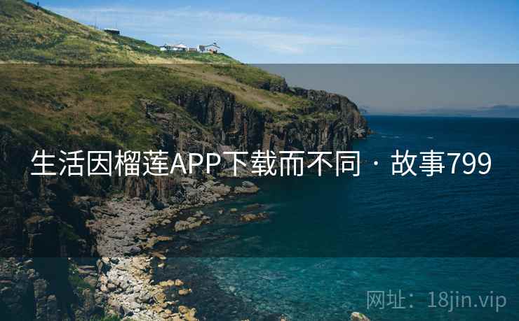 生活因榴莲APP下载而不同 · 故事799  第2张