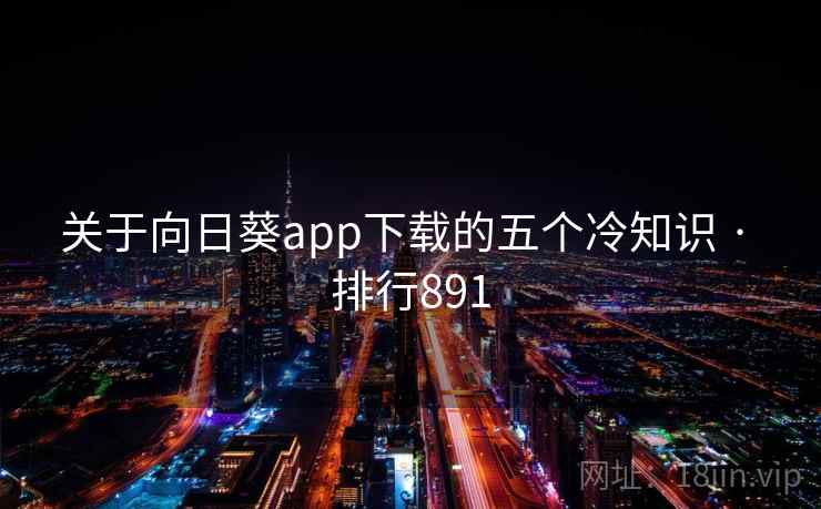 关于向日葵app下载的五个冷知识 · 排行891