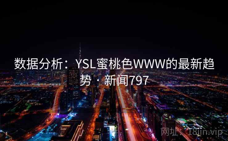 数据分析：YSL蜜桃色WWW的最新趋势 · 新闻797  第1张