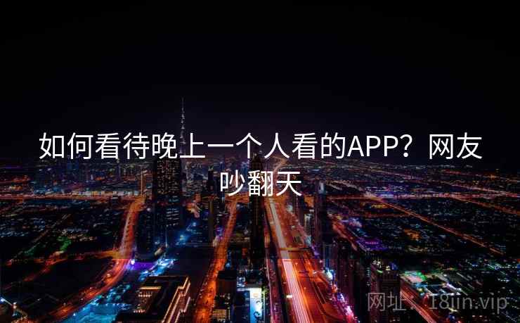 如何看待晚上一个人看的APP?网友吵翻天